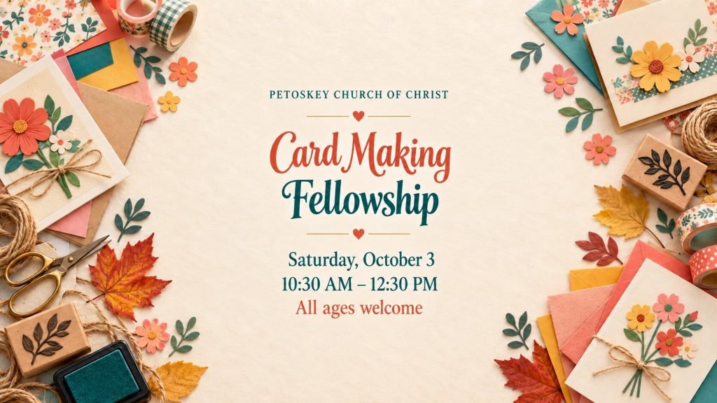 Card Making Fellowship, Saturday, October 3, 10:30 AM to 12:30 PM, at Petoskey Church of Christ. All ages welcome.